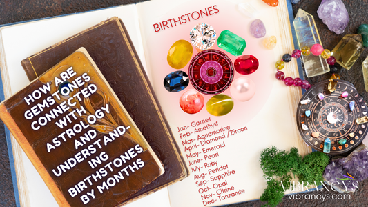 How are gemstones connected with astrology and Understanding birthstones by months.